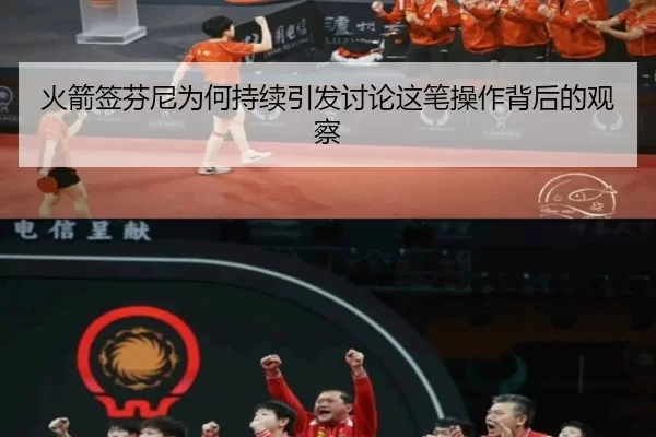 火箭签芬尼为何持续引发讨论这笔操作背后的观察